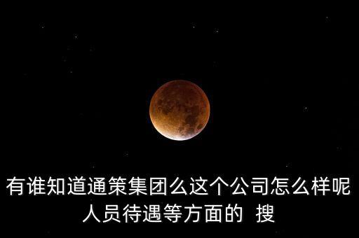 有誰知道通策集團(tuán)么這個(gè)公司怎么樣呢人員待遇等方面的  搜