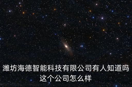 濰坊海德智能科技有限公司有人知道嗎這個公司怎么樣