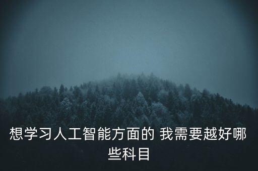 想學(xué)習(xí)人工智能方面的 我需要越好哪些科目