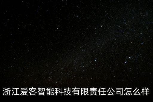 浙江愛(ài)客智能科技有限責(zé)任公司怎么樣