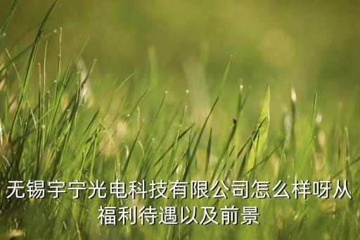 宇寧智能科技怎么樣，無錫宇寧光電科技有限公司怎么樣呀從福利待遇以及前景