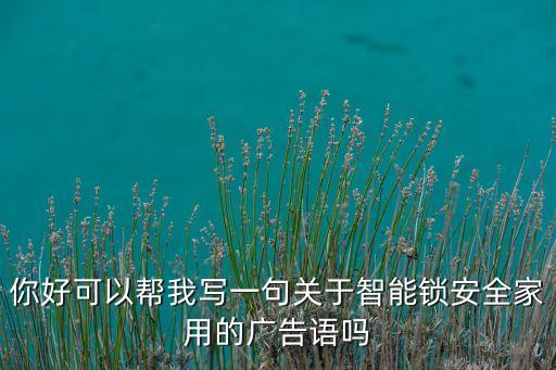 你好可以幫我寫(xiě)一句關(guān)于智能鎖安全家用的廣告語(yǔ)嗎