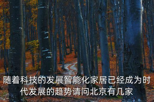 隨著科技的發(fā)展智能化家居已經(jīng)成為時(shí)代發(fā)展的趨勢(shì)請(qǐng)問北京有幾家