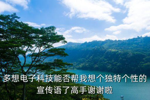 多想電子科技能否幫我想個獨特個性的宣傳語了高手謝謝啦