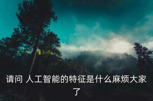 請問 人工智能的特征是什么麻煩大家了