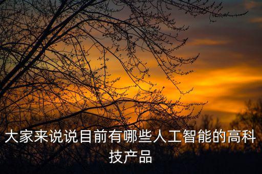 大家來(lái)說(shuō)說(shuō)目前有哪些人工智能的高科技產(chǎn)品