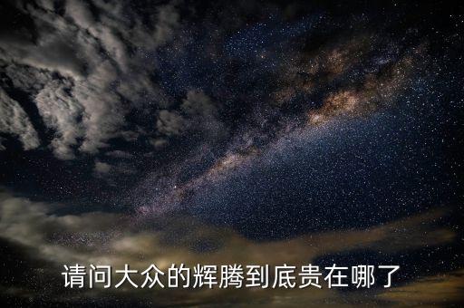 請問大眾的輝騰到底貴在哪了
