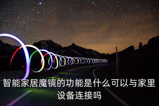 智能家居魔鏡的功能是什么可以與家里設(shè)備連接嗎