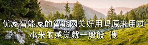 優(yōu)家智能家的智能網(wǎng)關(guān)好用嗎原來(lái)用過(guò)小米的感覺(jué)就一般般  搜