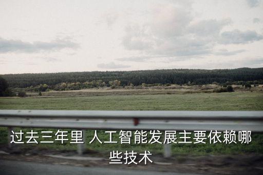 過去三年里 人工智能發(fā)展主要依賴哪些技術(shù)