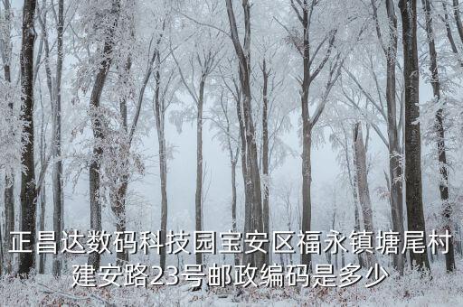 正昌達(dá)數(shù)碼科技園寶安區(qū)福永鎮(zhèn)塘尾村建安路23號(hào)郵政編碼是多少
