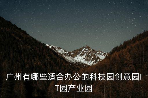 廣州有哪些適合辦公的科技園創(chuàng)意園IT園產(chǎn)業(yè)園
