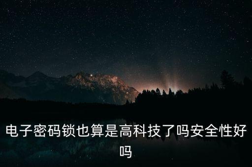 電子密碼鎖也算是高科技了嗎安全性好嗎