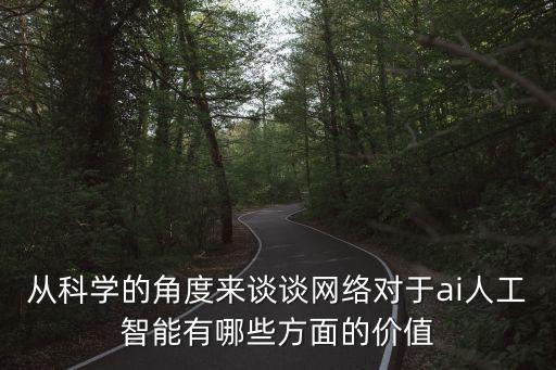 從科學(xué)的角度來談?wù)劸W(wǎng)絡(luò)對于ai人工智能有哪些方面的價值