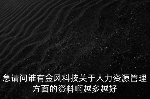 急請(qǐng)問誰(shuí)有金風(fēng)科技關(guān)于人力資源管理方面的資料啊越多越好