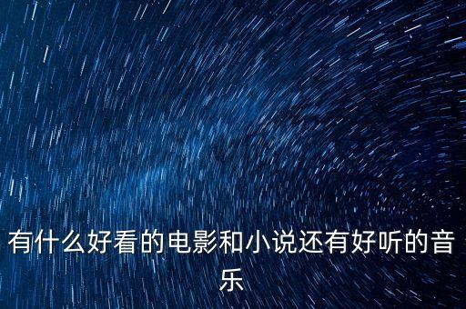 有什么好看的電影和小說還有好聽的音樂
