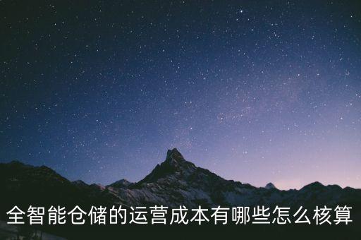 智能科技成本有什么，全智能倉儲的運(yùn)營成本有哪些怎么核算