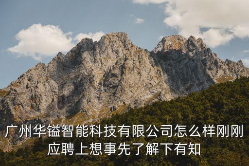 廣州華鎰智能科技有限公司怎么樣剛剛應(yīng)聘上想事先了解下有知
