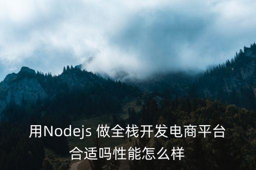 用Nodejs 做全棧開(kāi)發(fā)電商平臺(tái)合適嗎性能怎么樣