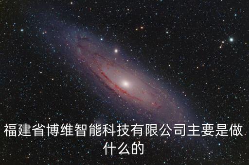 福建省博維智能科技有限公司主要是做什么的