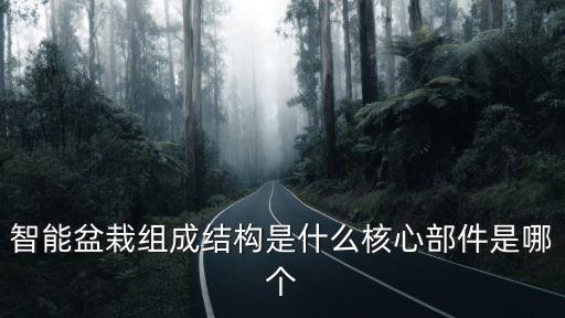 智能科技綠植系統(tǒng)是什么，智能盆栽組成結(jié)構(gòu)是什么核心部件是哪個(gè)