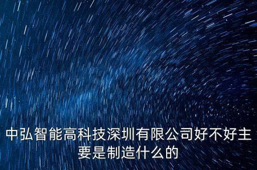 中弘智能高科技深圳有限公司好不好主要是制造什么的