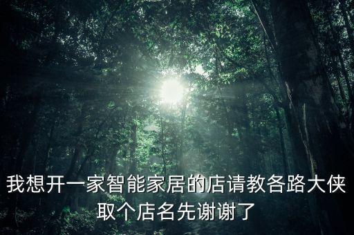 智能黑科技店名稱怎么取，想搞個集成灶指紋鎖智能家居的店面店面名有哪些