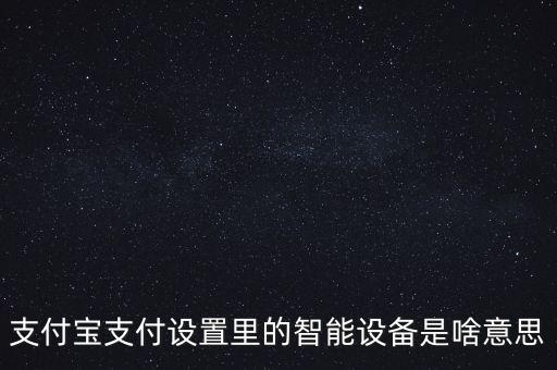 支付寶支付設(shè)置里的智能設(shè)備是啥意思