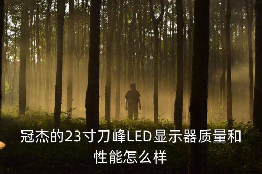 冠杰的23寸刀峰LED顯示器質(zhì)量和性能怎么樣