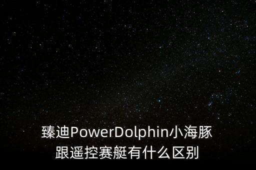 臻迪PowerDolphin小海豚跟遙控賽艇有什么區(qū)別