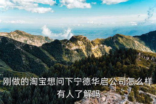 華啟智能科技怎么樣啊，剛做的淘寶想問下寧德華啟公司怎么樣 有人了解嗎