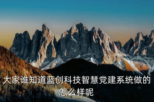 大家誰知道藍創(chuàng)科技智慧黨建系統(tǒng)做的怎么樣呢
