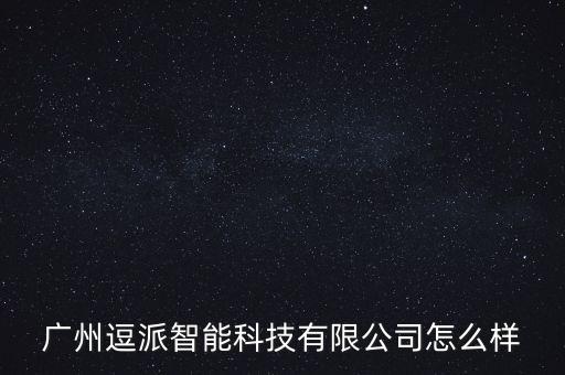 廣州逗派智能科技有限公司怎么樣