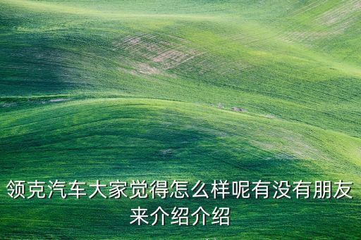領(lǐng)克汽車大家覺得怎么樣呢有沒有朋友來介紹介紹