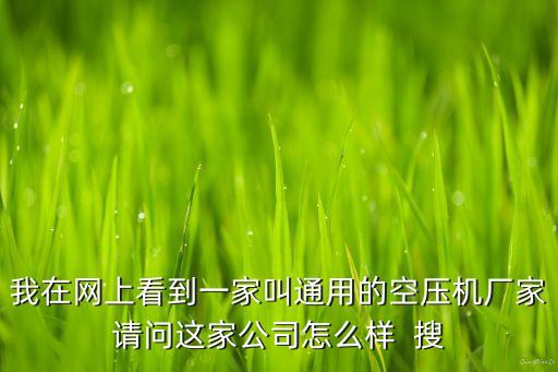 我在網(wǎng)上看到一家叫通用的空壓機(jī)廠家請問這家公司怎么樣  搜