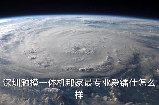 深圳觸摸一體機(jī)那家最專業(yè)愛鐳仕怎么樣