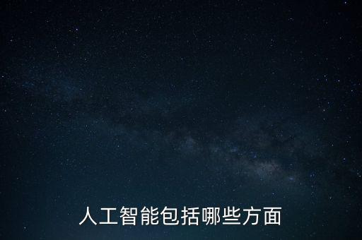 人工智能科技元素有哪些，人工智能包括哪些方面
