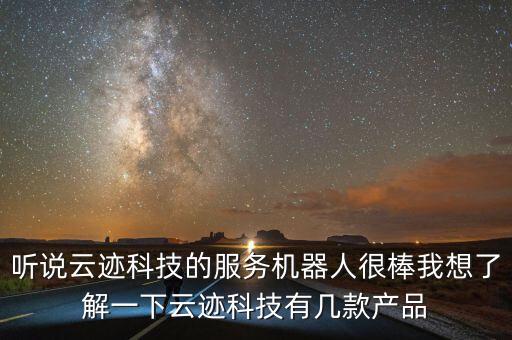聽說云跡科技的服務(wù)機器人很棒我想了解一下云跡科技有幾款產(chǎn)品