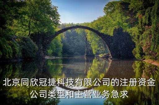 北京同欣冠捷科技有限公司的注冊資金公司類型和主營業(yè)務(wù)急求