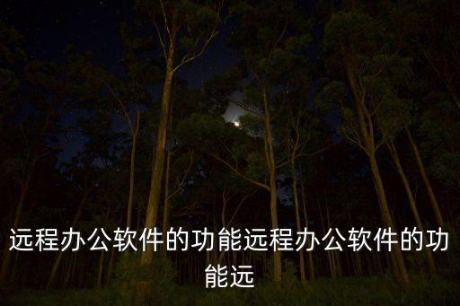 遠(yuǎn)程辦公軟件的功能遠(yuǎn)程辦公軟件的功能遠(yuǎn)