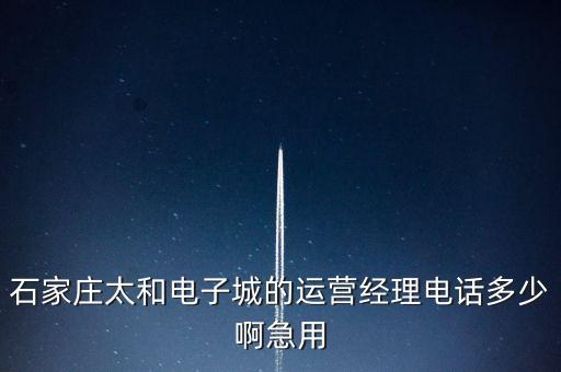 石家莊太和電子城的運營經(jīng)理電話多少啊急用