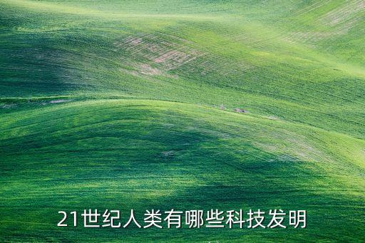 21世紀(jì)人類有哪些科技發(fā)明