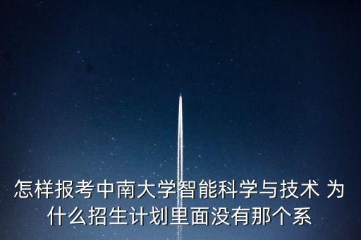 怎樣報(bào)考中南大學(xué)智能科學(xué)與技術(shù) 為什么招生計(jì)劃里面沒(méi)有那個(gè)系