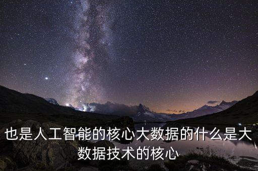 也是人工智能的核心大數(shù)據(jù)的什么是大數(shù)據(jù)技術(shù)的核心