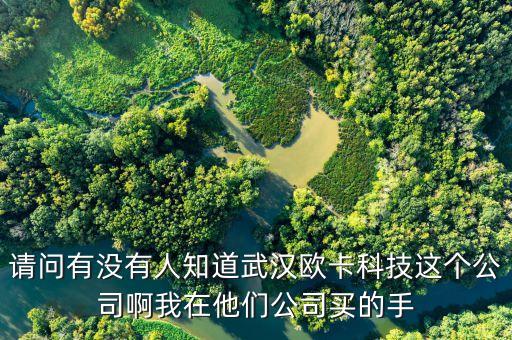 請問有沒有人知道武漢歐卡科技這個(gè)公司啊我在他們公司買的手