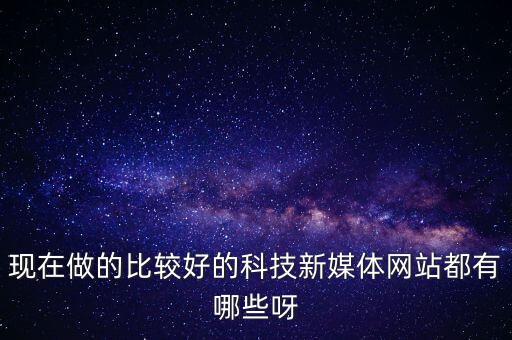 現(xiàn)在做的比較好的科技新媒體網(wǎng)站都有哪些呀