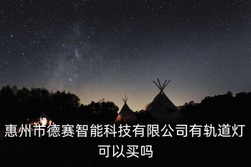 惠州智能科技有哪些，惠州市德賽智能科技有限公司有軌道燈可以買嗎