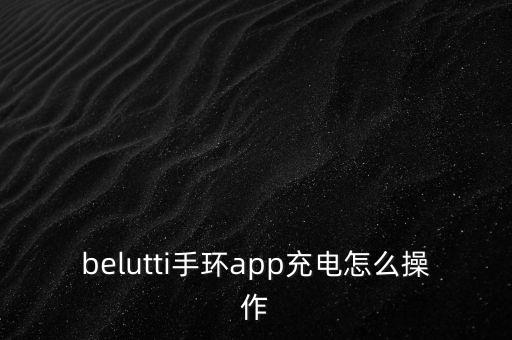 belutti手環(huán)app充電怎么操作