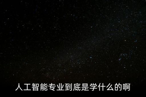智能科技主要學(xué)什么的呢，人工智能是學(xué)習(xí)什么
