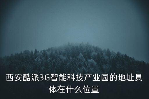 西安酷派3G智能科技產(chǎn)業(yè)園的地址具體在什么位置